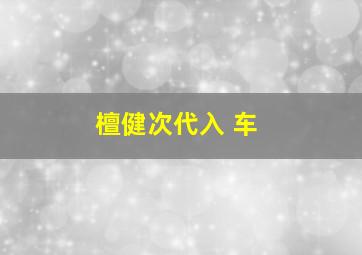 檀健次代入 车